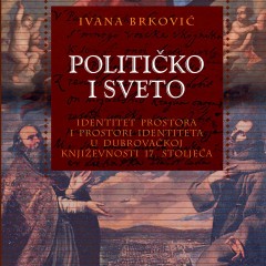 Ivana Brković, Političko i sveto. Identitet prostora i prostor identiteta u dubrovačkoj književnosti 17. stoljeća.